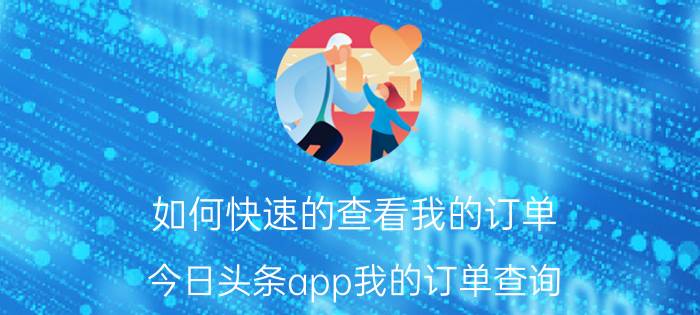 如何快速的查看我的订单 今日头条app我的订单查询？